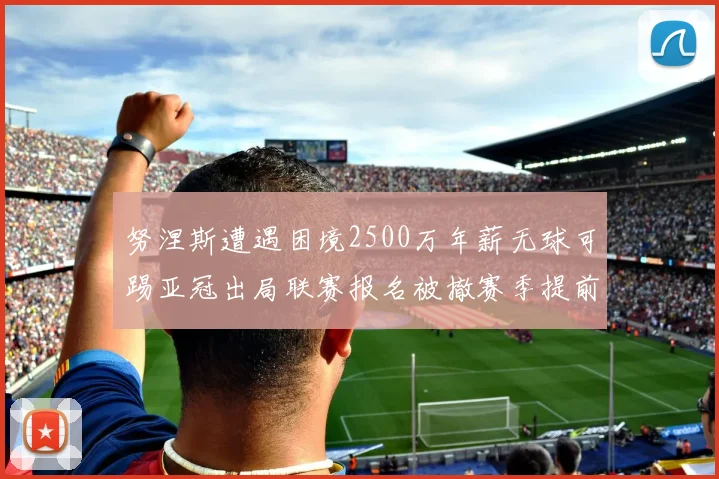 努涅斯遭遇困境2500万年薪无球可踢亚冠出局联赛报名被撤赛季提前结束