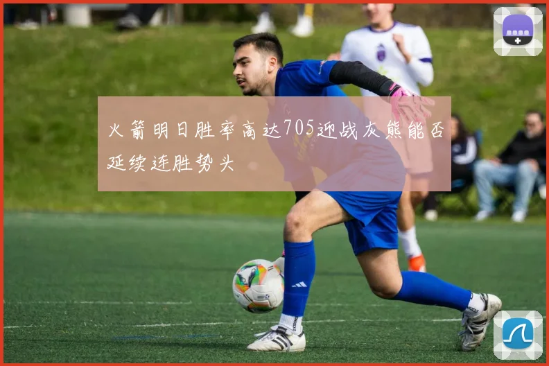 火箭明日胜率高达705迎战灰熊能否延续连胜势头