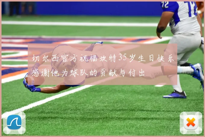 切尔西官方祝福坎特35岁生日快乐感谢他为球队的贡献与付出
