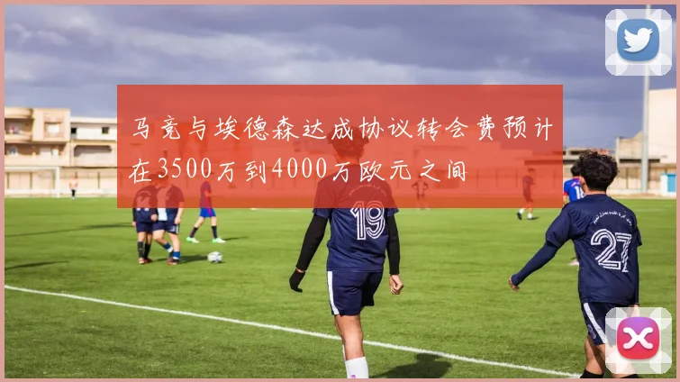 马竞与埃德森达成协议转会费预计在3500万到4000万欧元之间