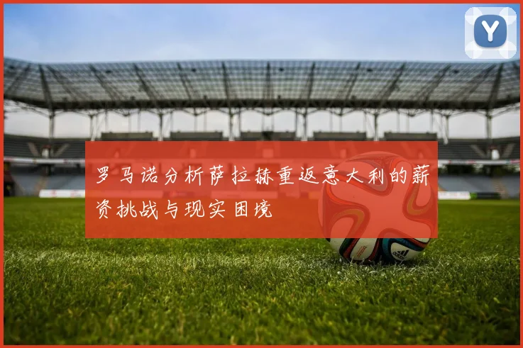 罗马诺分析萨拉赫重返意大利的薪资挑战与现实困境