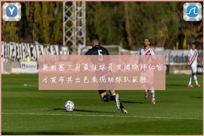 奥利塞三月最佳球员奖揭晓拜仁官方宣布其出色表现助球队获胜