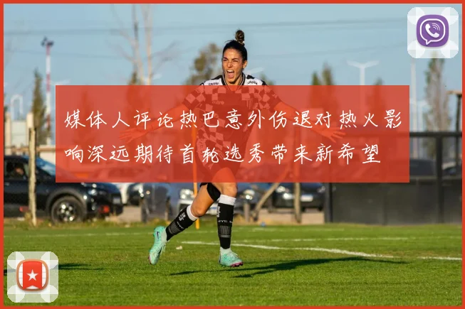 媒体人评论热巴意外伤退对热火影响深远期待首轮选秀带来新希望