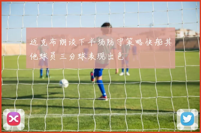 迈克布朗谈下半场防守策略快船其他球员三分球表现出色